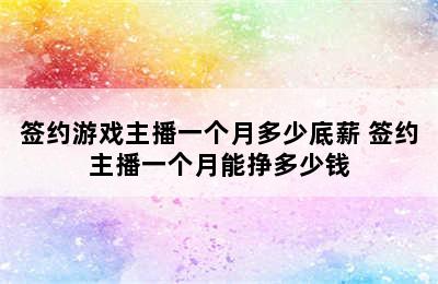 签约游戏主播一个月多少底薪 签约主播一个月能挣多少钱